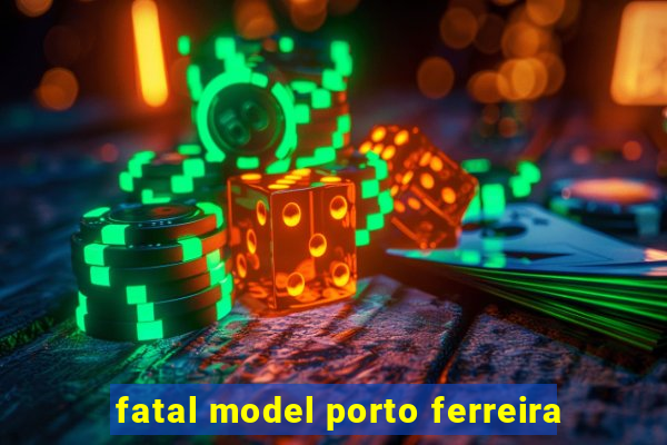 fatal model porto ferreira